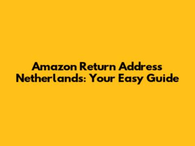 Amazon Return Address Netherlands: Your Easy Guide