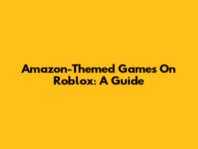 Amazon-Themed Games On Roblox: A Guide