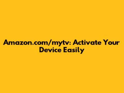 Amazon.com/mytv: Activate Your Device Easily