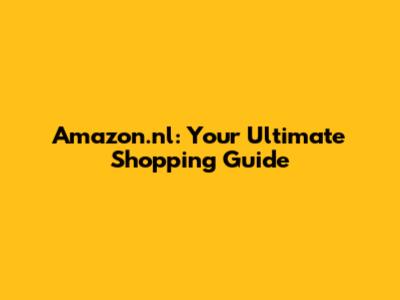 Amazon.nl: Your Ultimate Shopping Guide