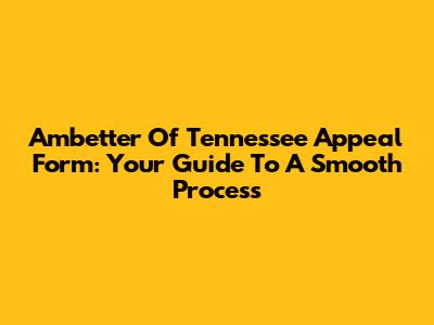 Ambetter Of Tennessee Appeal Form: Your Guide To A Smooth Process