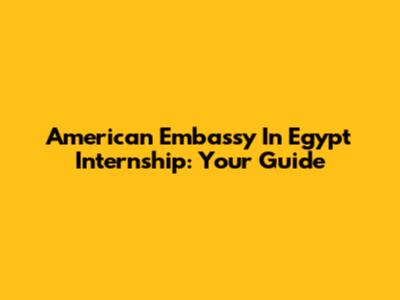 American Embassy In Egypt Internship: Your Guide
