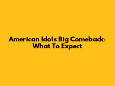 American Idol's Big Comeback: What To Expect