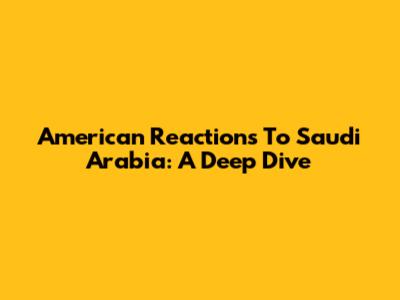 American Reactions To Saudi Arabia: A Deep Dive
