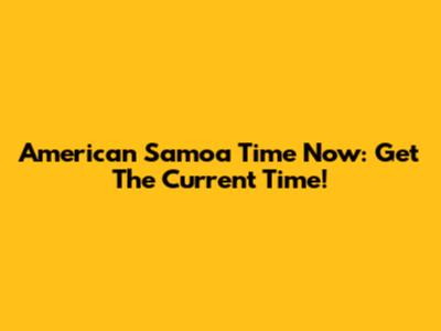 American Samoa Time Now: Get The Current Time!