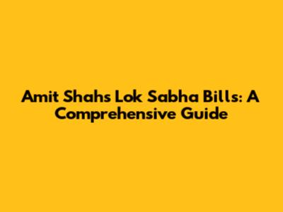 Amit Shah's Lok Sabha Bills: A Comprehensive Guide
