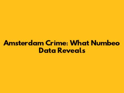 Amsterdam Crime: What Numbeo Data Reveals