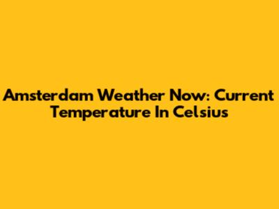 Amsterdam Weather Now: Current Temperature In Celsius