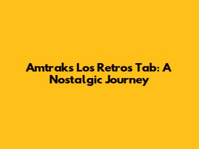 Amtrak's Los Retros Tab: A Nostalgic Journey
