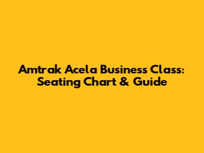 Amtrak Acela Business Class: Seating Chart & Guide