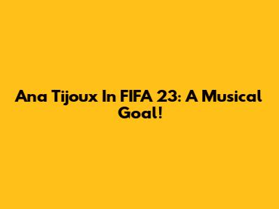 Ana Tijoux In FIFA 23: A Musical Goal!
