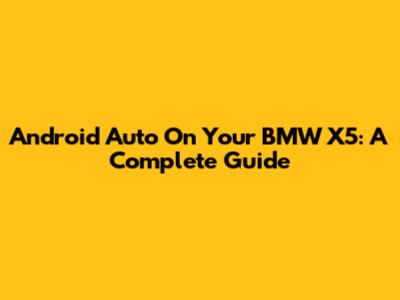 Android Auto On Your BMW X5: A Complete Guide