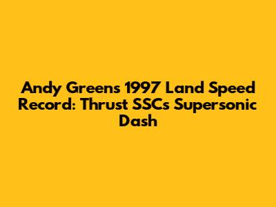 Andy Green's 1997 Land Speed Record: Thrust SSC's Supersonic Dash