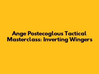 Ange Postecoglou's Tactical Masterclass: Inverting Wingers