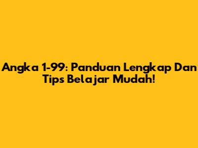 Angka 1-99: Panduan Lengkap Dan Tips Belajar Mudah!