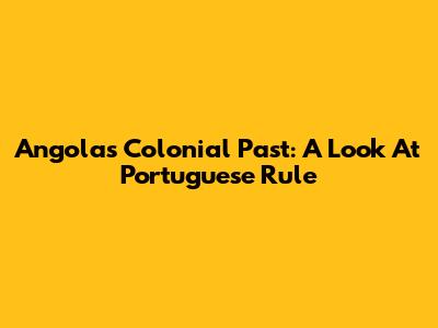 Angola's Colonial Past: A Look At Portuguese Rule