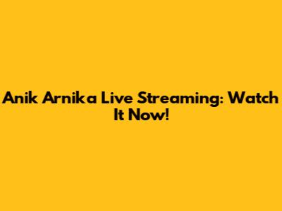 Anik Arnika Live Streaming: Watch It Now!