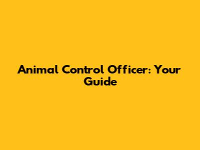 Animal Control Officer: Your Guide