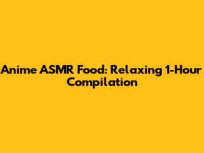 Anime ASMR Food: Relaxing 1-Hour Compilation