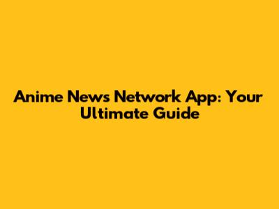 Anime News Network App: Your Ultimate Guide