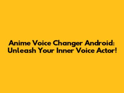 Anime Voice Changer Android: Unleash Your Inner Voice Actor!