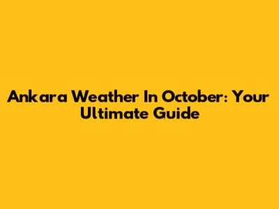 Ankara Weather In October: Your Ultimate Guide