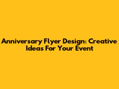 Anniversary Flyer Design: Creative Ideas For Your Event