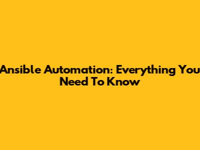 Ansible Automation: Everything You Need To Know