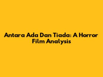 Antara Ada Dan Tiada: A Horror Film Analysis