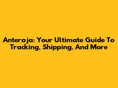 Anteraja: Your Ultimate Guide To Tracking, Shipping, And More