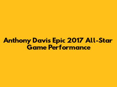 Anthony Davis' Epic 2017 All-Star Game Performance