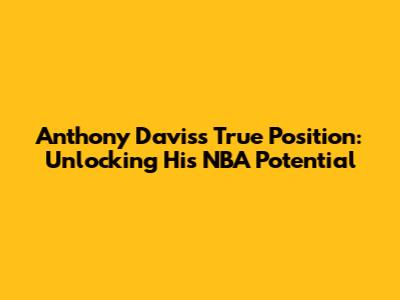 Anthony Davis's True Position: Unlocking His NBA Potential