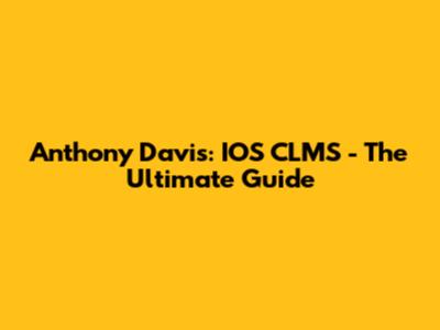 Anthony Davis: IOS CLMS - The Ultimate Guide