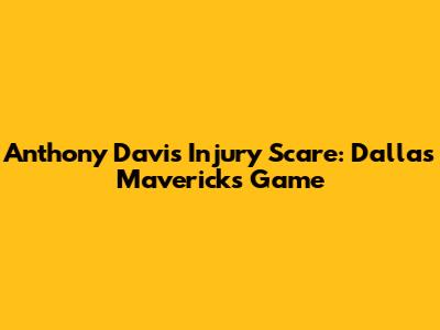 Anthony Davis Injury Scare: Dallas Mavericks Game