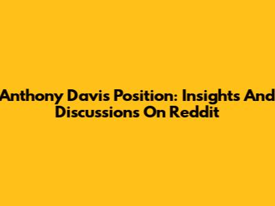 Anthony Davis Position: Insights And Discussions On Reddit