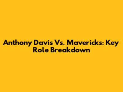 Anthony Davis Vs. Mavericks: Key Role Breakdown