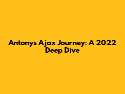 Antony's Ajax Journey: A 2022 Deep Dive