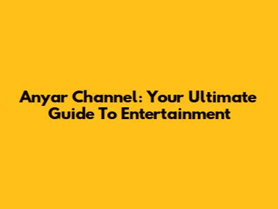 Anyar Channel: Your Ultimate Guide To Entertainment
