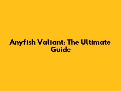 Anyfish Valiant: The Ultimate Guide