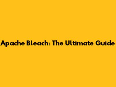 Apache Bleach: The Ultimate Guide