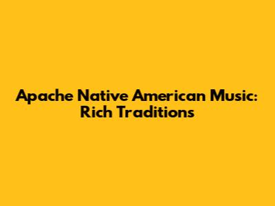 Apache Native American Music: Rich Traditions