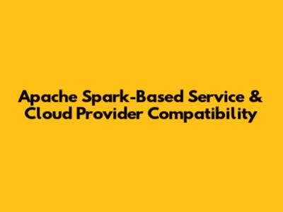 Apache Spark-Based Service & Cloud Provider Compatibility