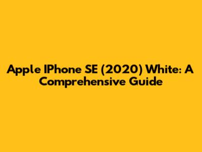 Apple IPhone SE (2020) White: A Comprehensive Guide