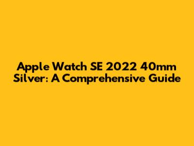 Apple Watch SE 2022 40mm Silver: A Comprehensive Guide