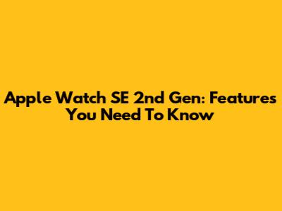 Apple Watch SE 2nd Gen: Features You Need To Know
