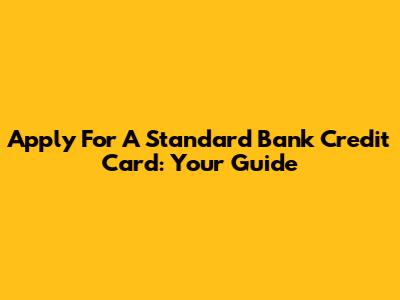 Apply For A Standard Bank Credit Card: Your Guide