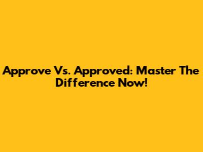 Approve Vs. Approved: Master The Difference Now!