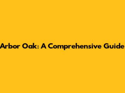 Arbor Oak: A Comprehensive Guide