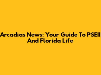 Arcadia's News: Your Guide To PSEII And Florida Life