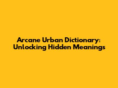 Arcane Urban Dictionary: Unlocking Hidden Meanings